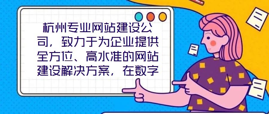 杭州專業(yè)網(wǎng)站建設公司，致力于為企業(yè)提供全方位、高水準的網(wǎng)站建設解決方案，在數(shù)字化浪潮中助力客戶塑造卓越的線上品牌形象。公司深知網(wǎng)站作為企業(yè)展示實力、連接用戶的核