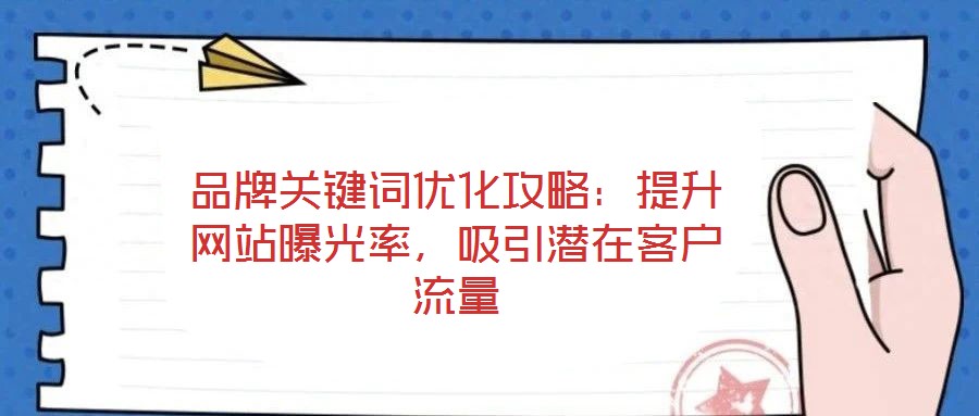 品牌關(guān)鍵詞優(yōu)化攻略：提升網(wǎng)站曝光率，吸引潛在客戶流量