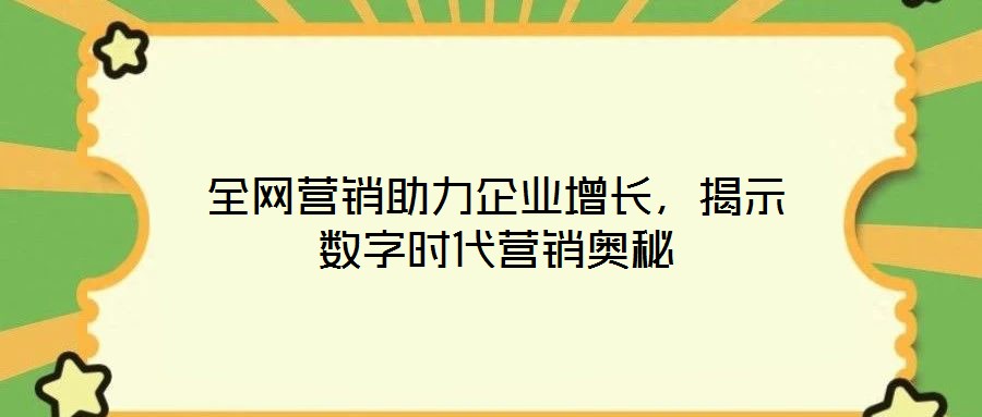 全網(wǎng)營銷助力企業(yè)增長(zhǎng)，揭示數(shù)字時(shí)代營銷奧秘