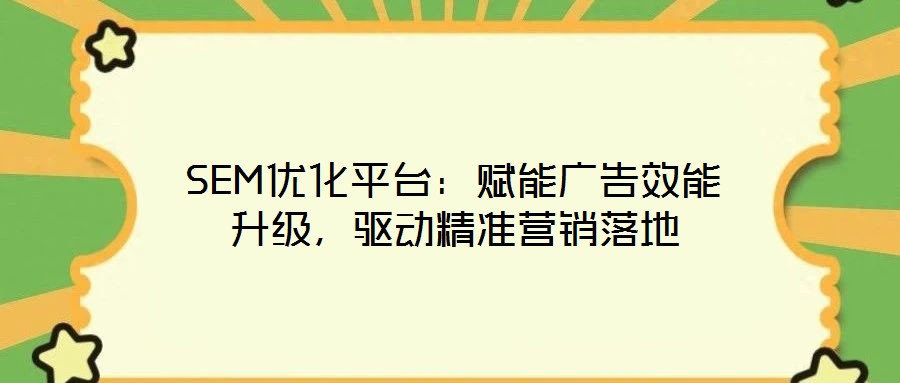 SEM優(yōu)化平臺(tái)：賦能廣告效能升級(jí)，驅(qū)動(dòng)精準(zhǔn)營(yíng)銷落地