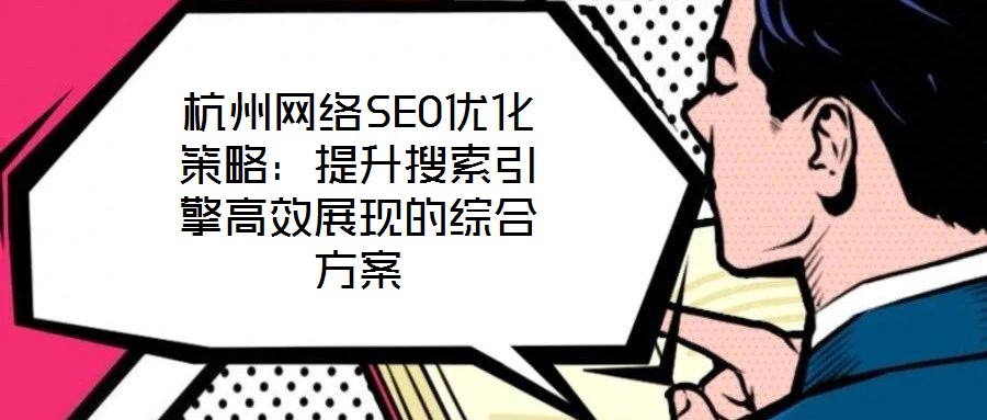 杭州網(wǎng)絡SEO優(yōu)化策略：提升搜索引擎高效展現(xiàn)的綜合方案