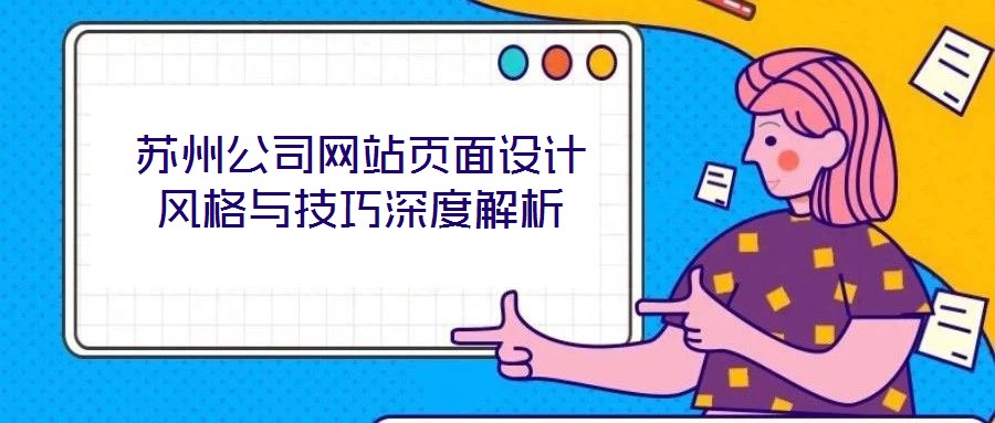 蘇州公司網(wǎng)站頁(yè)面設(shè)計(jì)風(fēng)格與技巧深度解析