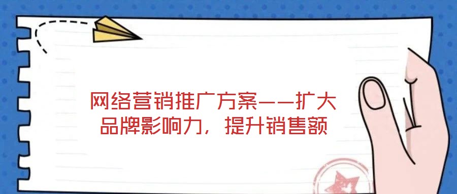 網(wǎng)絡(luò)營(yíng)銷(xiāo)推廣方案——擴(kuò)大品牌影響力，提升銷(xiāo)售額