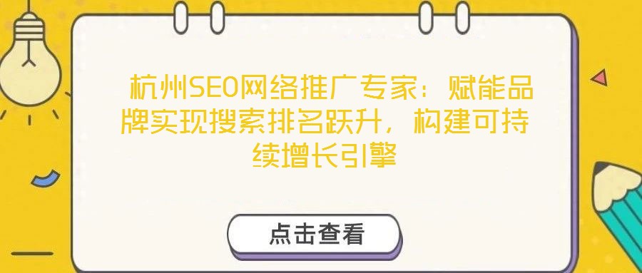  杭州SEO網(wǎng)絡(luò)推廣專(zhuān)家：賦能品牌實(shí)現(xiàn)搜索排名躍升，構(gòu)建可持續(xù)增長(zhǎng)引擎