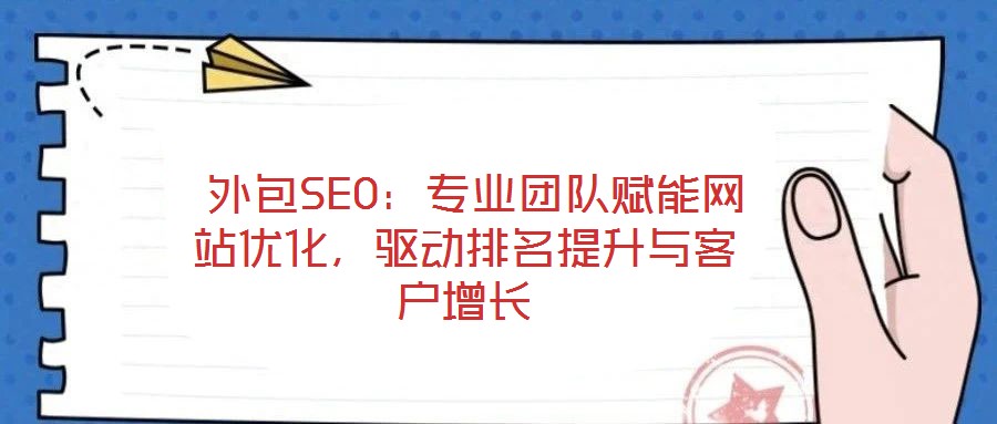  外包SEO：專業(yè)團隊賦能網(wǎng)站優(yōu)化，驅(qū)動排名提升與客戶增長