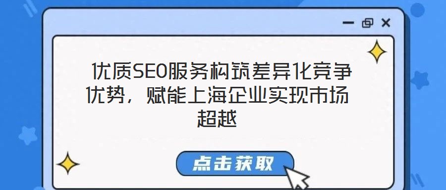  優(yōu)質(zhì)SEO服務(wù)構(gòu)筑差異化競(jìng)爭(zhēng)優(yōu)勢(shì)，賦能上海企業(yè)實(shí)現(xiàn)市場(chǎng)超越