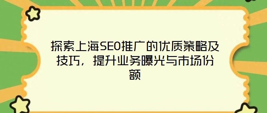 探索上海SEO推廣的優(yōu)質策略及技巧，提升業(yè)務曝光與市場份額