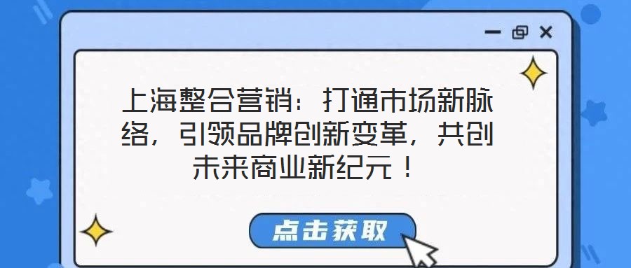上海整合營(yíng)銷(xiāo)：打通市場(chǎng)新脈絡(luò)，引領(lǐng)品牌創(chuàng)新變革，共創(chuàng)未來(lái)商業(yè)新紀(jì)元！