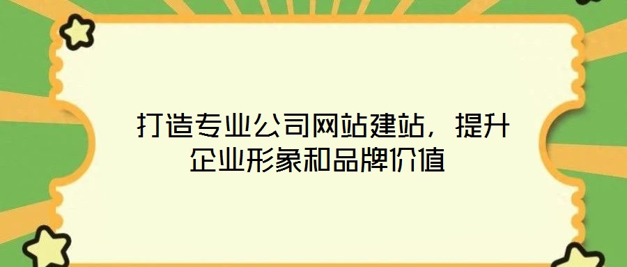  打造專業(yè)公司網(wǎng)站建站，提升企業(yè)形象和品牌價值