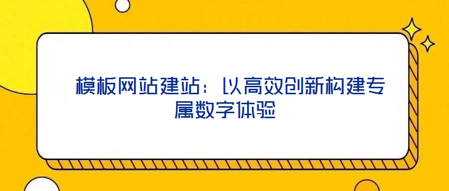  模板網(wǎng)站建站：以高效創(chuàng)新構建專屬數(shù)字體驗