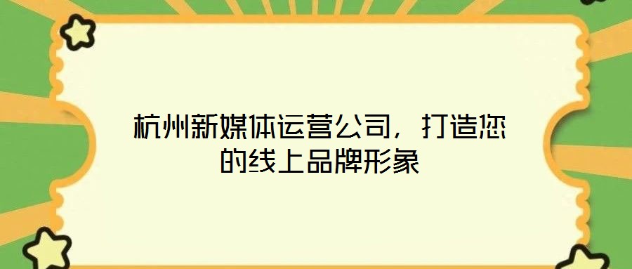 杭州新媒體運(yùn)營公司，打造您的線上品牌形象