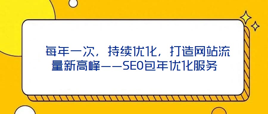  每年一次，持續(xù)優(yōu)化，打造網(wǎng)站流量新高峰——SEO包年優(yōu)化服務(wù)