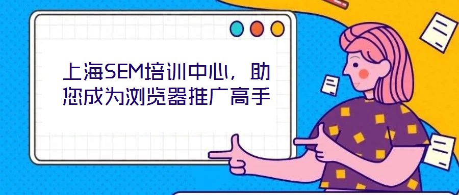 上海SEM培訓(xùn)中心，助您成為瀏覽器推廣高手