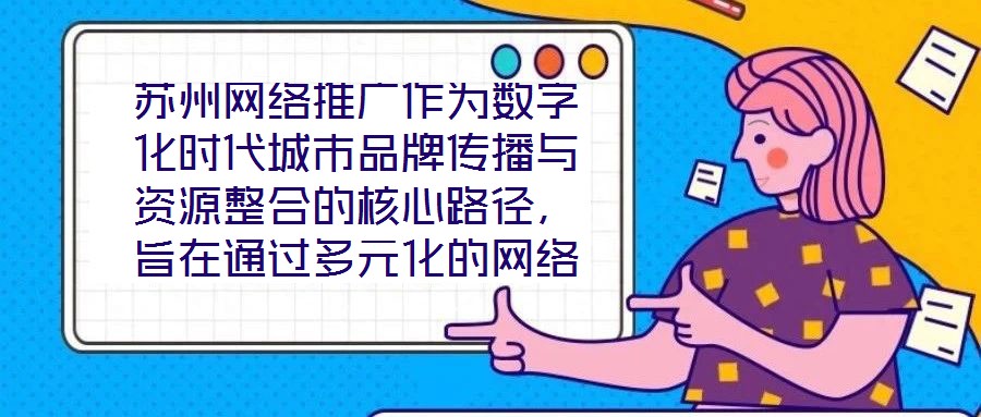蘇州網(wǎng)絡(luò)推廣作為數(shù)字化時(shí)代城市品牌傳播與資源整合的核心路徑，旨在通過多元化的網(wǎng)絡(luò)傳播策略，系統(tǒng)整合蘇州市的歷史文化資源、產(chǎn)業(yè)經(jīng)濟(jì)優(yōu)勢(shì)及創(chuàng)新創(chuàng)業(yè)生態(tài)，精準(zhǔn)觸達(dá)目標(biāo)