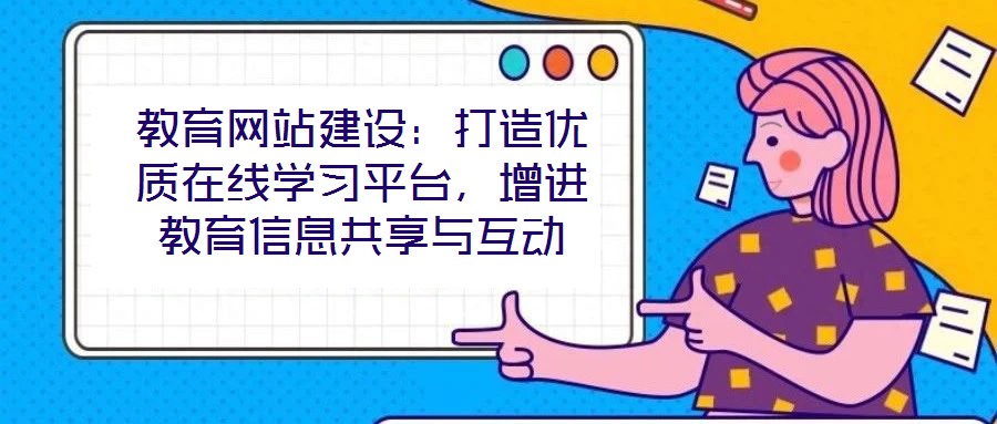 教育網(wǎng)站建設(shè)：打造優(yōu)質(zhì)在線學(xué)習(xí)平臺，增進教育信息共享與互動