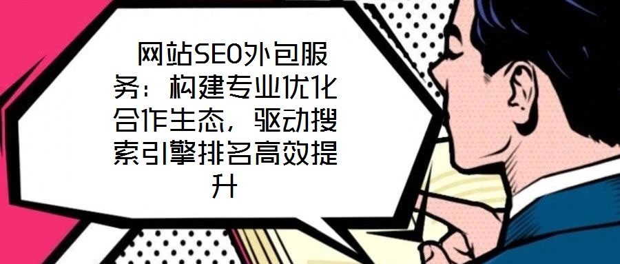  網(wǎng)站SEO外包服務：構建專業(yè)優(yōu)化合作生態(tài)，驅(qū)動搜索引擎排名高效提升