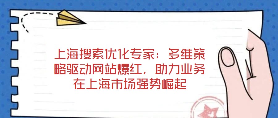 上海搜索優(yōu)化專家：多維策略驅(qū)動(dòng)網(wǎng)站爆紅，助力業(yè)務(wù)在上海市場(chǎng)強(qiáng)勢(shì)崛起