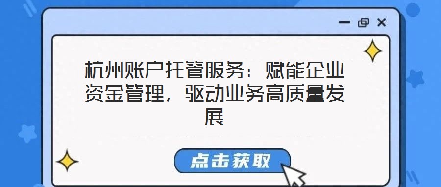 杭州賬戶托管服務(wù)：賦能企業(yè)資金管理，驅(qū)動業(yè)務(wù)高質(zhì)量發(fā)展