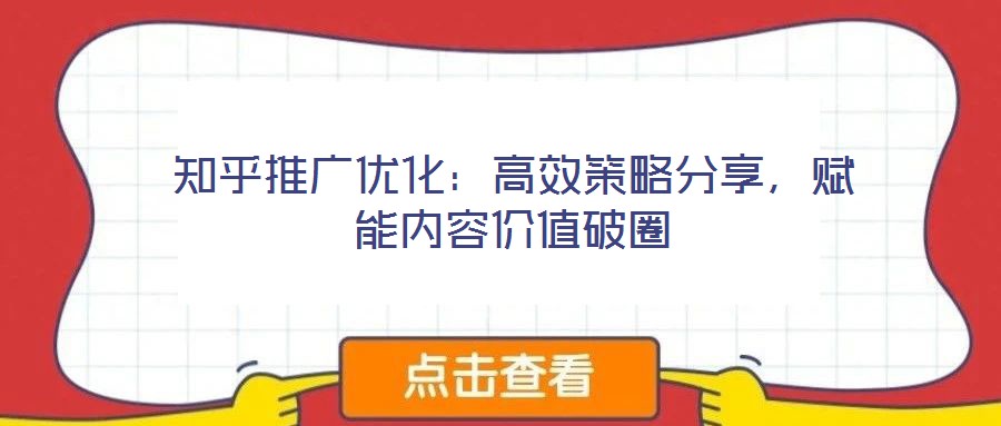 知乎推廣優(yōu)化：高效策略分享，賦能內(nèi)容價(jià)值破圈