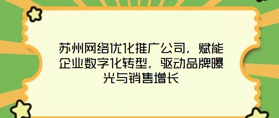 蘇州網(wǎng)絡(luò)優(yōu)化推廣公司，賦能企業(yè)數(shù)字化轉(zhuǎn)型，驅(qū)動(dòng)品牌曝光與銷售增長(zhǎng)