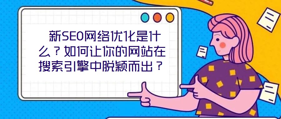  新SEO網(wǎng)絡(luò)優(yōu)化是什么？如何讓你的網(wǎng)站在搜索引擎中脫穎而出？