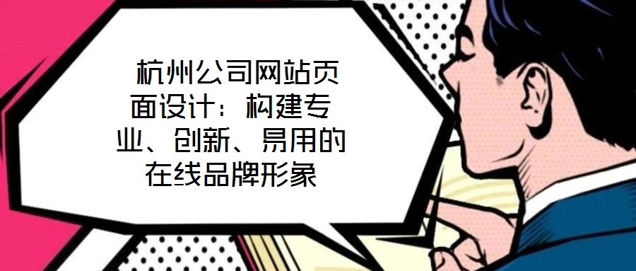  杭州公司網(wǎng)站頁(yè)面設(shè)計(jì)：構(gòu)建專業(yè)、創(chuàng)新、易用的在線品牌形象