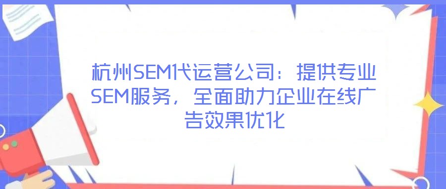 杭州SEM代運(yùn)營公司：提供專業(yè)SEM服務(wù)，全面助力企業(yè)在線廣告效果優(yōu)化