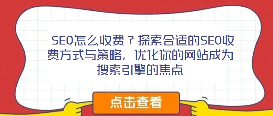  SEO怎么收費(fèi)？探索合適的SEO收費(fèi)方式與策略，優(yōu)化你的網(wǎng)站成為搜索引擎的焦點(diǎn)