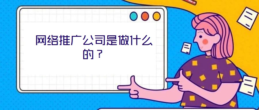 網(wǎng)絡推廣公司是做什么的？