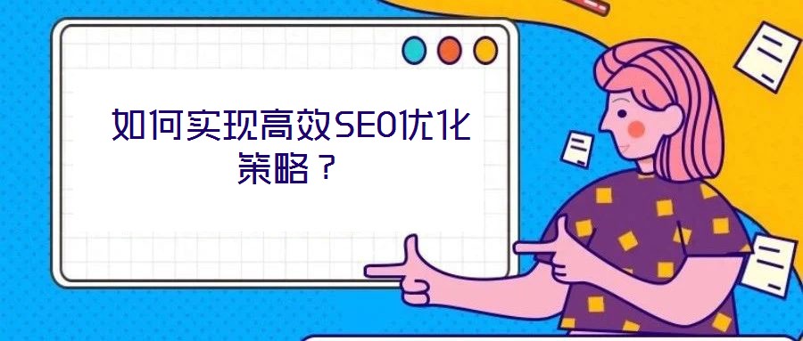 如何實現(xiàn)高效SEO優(yōu)化策略？