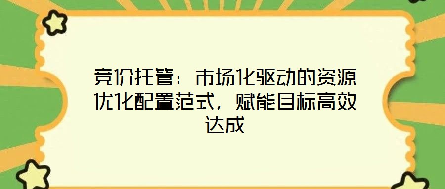 競(jìng)價(jià)托管：市場(chǎng)化驅(qū)動(dòng)的資源優(yōu)化配置范式，賦能目標(biāo)高效達(dá)成
