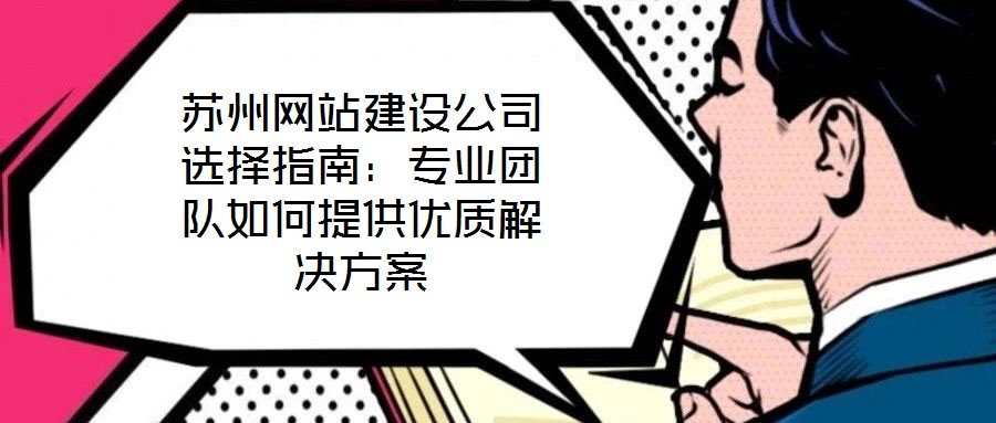 蘇州網(wǎng)站建設公司選擇指南：專業(yè)團隊如何提供優(yōu)質(zhì)解決方案