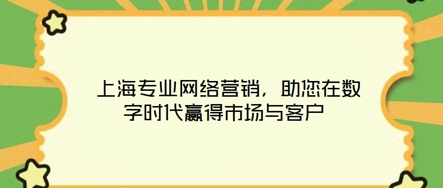  上海專業(yè)網(wǎng)絡(luò)營銷，助您在數(shù)字時代贏得市場與客戶
