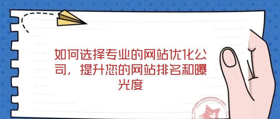 如何選擇專業(yè)的網(wǎng)站優(yōu)化公司，提升您的網(wǎng)站排名和曝光度