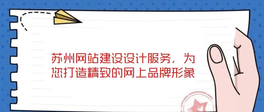 蘇州網(wǎng)站建設(shè)設(shè)計(jì)服務(wù)，為您打造精致的網(wǎng)上品牌形象