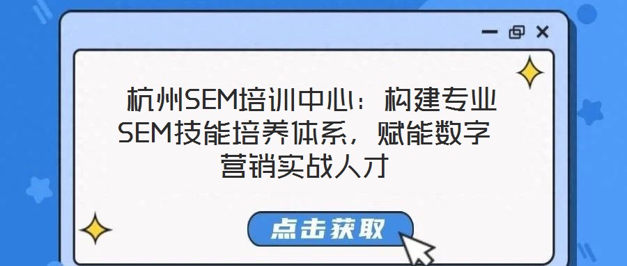  杭州SEM培訓(xùn)中心：構(gòu)建專業(yè)SEM技能培養(yǎng)體系，賦能數(shù)字營(yíng)銷實(shí)戰(zhàn)人才