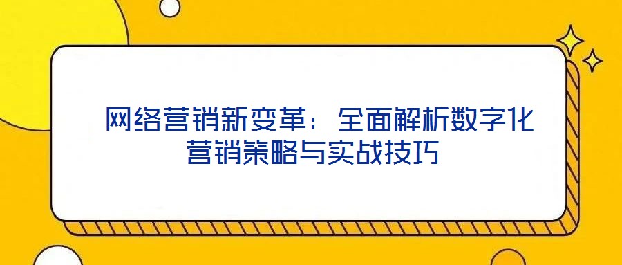  網(wǎng)絡營銷新變革：全面解析數(shù)字化營銷策略與實戰(zhàn)技巧