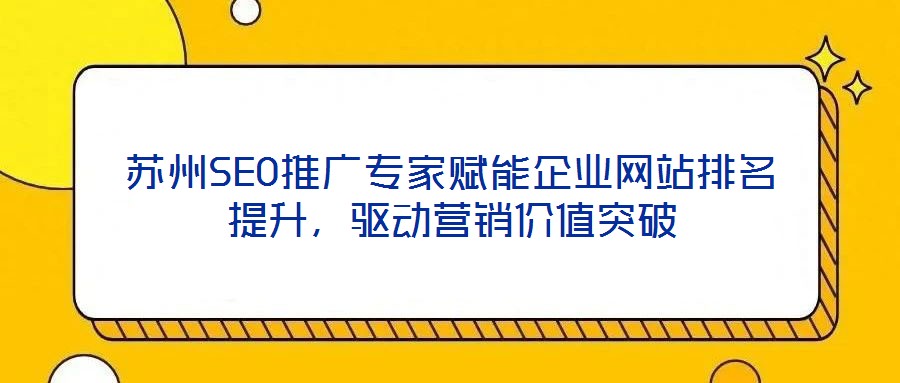 蘇州SEO推廣專家賦能企業(yè)網(wǎng)站排名提升，驅(qū)動營銷價值突破