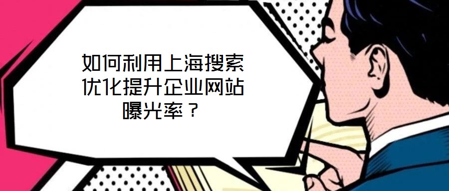 如何利用上海搜索優(yōu)化提升企業(yè)網(wǎng)站曝光率？
