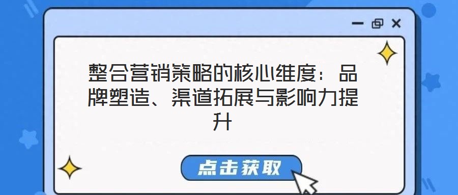 整合營銷策略的核心維度：品牌塑造、渠道拓展與影響力提升