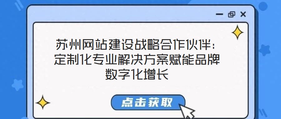  蘇州網(wǎng)站建設(shè)戰(zhàn)略合作伙伴：定制化專業(yè)解決方案賦能品牌數(shù)字化增長
