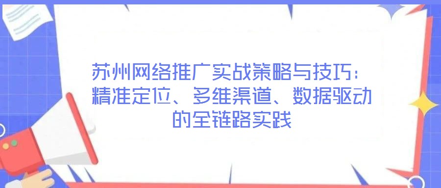 蘇州網(wǎng)絡(luò)推廣實戰(zhàn)策略與技巧：精準(zhǔn)定位、多維渠道、數(shù)據(jù)驅(qū)動的全鏈路實踐