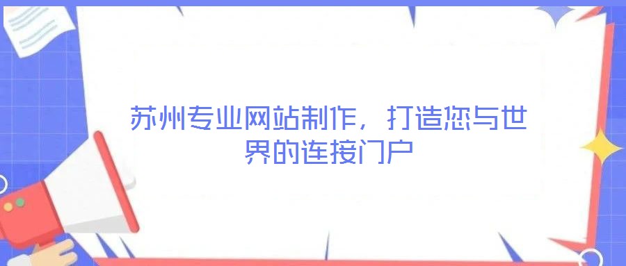 蘇州專(zhuān)業(yè)網(wǎng)站制作，打造您與世界的連接門(mén)戶