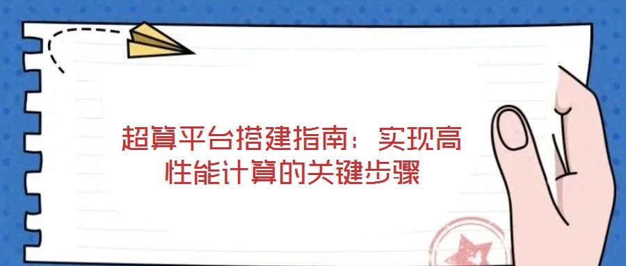 超算平臺搭建指南：實現(xiàn)高性能計算的關(guān)鍵步驟