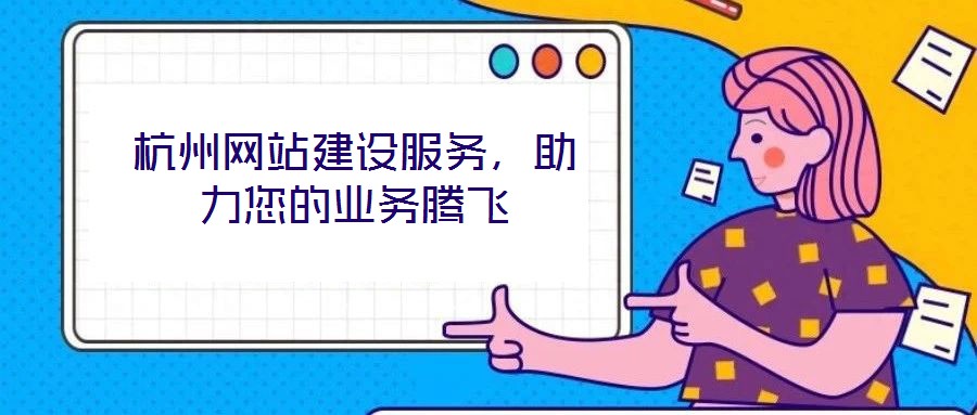 杭州網(wǎng)站建設(shè)服務(wù)，助力您的業(yè)務(wù)騰飛
