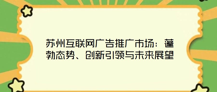 蘇州互聯(lián)網(wǎng)廣告推廣市場：蓬勃態(tài)勢、創(chuàng)新引領(lǐng)與未來展望