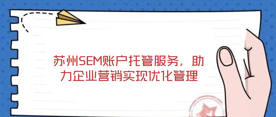 蘇州SEM賬戶托管服務，助力企業(yè)營銷實現(xiàn)優(yōu)化管理