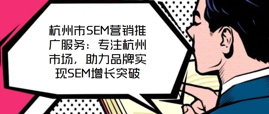 杭州市SEM營(yíng)銷(xiāo)推廣服務(wù)：專(zhuān)注杭州市場(chǎng)，助力品牌實(shí)現(xiàn)SEM增長(zhǎng)突破