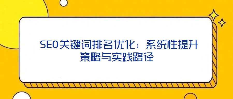  SEO關鍵詞排名優(yōu)化：系統(tǒng)性提升策略與實踐路徑