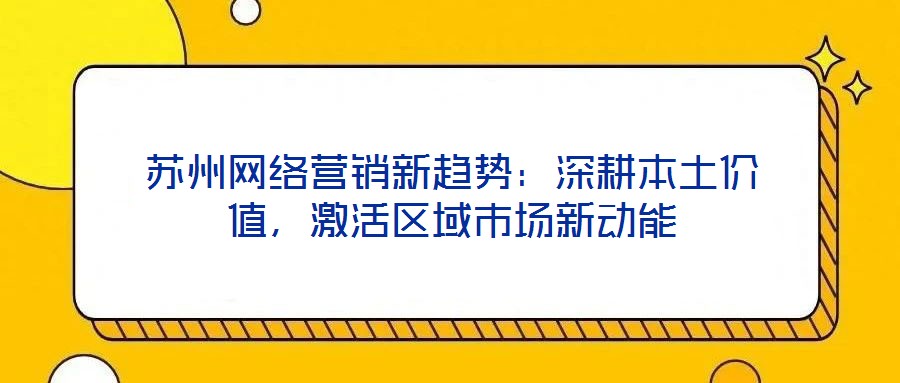蘇州網(wǎng)絡(luò)營(yíng)銷新趨勢(shì)：深耕本土價(jià)值，激活區(qū)域市場(chǎng)新動(dòng)能